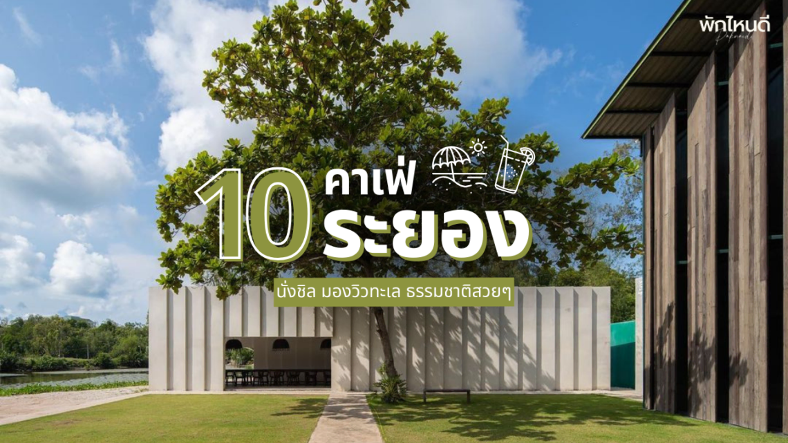 คาเฟ่ระยอง นั่งชิล มองวิวทะเล ธรรมชาติสวยๆ ฟีลกู๊ดสุด